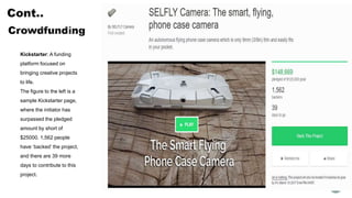 Kickstarter: A funding
platform focused on
bringing creative projects
to life.
The figure to the left is a
sample Kickstarter page,
where the initiator has
surpassed the pledged
amount by short of
$25000. 1,562 people
have ‘backed’ the project,
and there are 39 more
days to contribute to this
project.
 