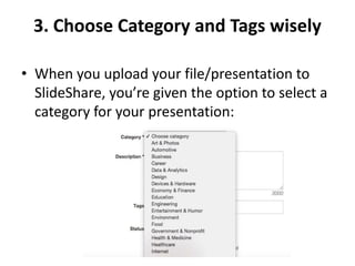 3. Choose Category and Tags wisely
• When you upload your file/presentation to
SlideShare, you’re given the option to select a
category for your presentation:
 