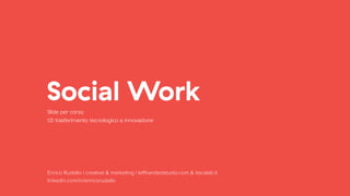 Social Work
Enrico Rudello | creative & marketing | lefthandedstudio.com & itacalab.it
linkedin.com/in/enricorudello
Slide per corso
t2i trasferimento tecnologico e innovazione
 