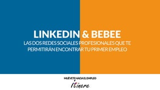 LINKEDIN & BEBEE
LASDOSREDESSOCIALESPROFESIONALESQUETE
PERMITIRÁNENCONTRARTUPRIMEREMPLEO
MUÉVETEHACIAELEMPLEO
 