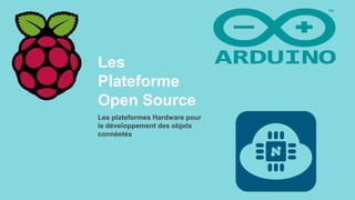 Les
Plateforme
Open Source
Les plateformes Hardware pour
le développement des objets
connéetés
 