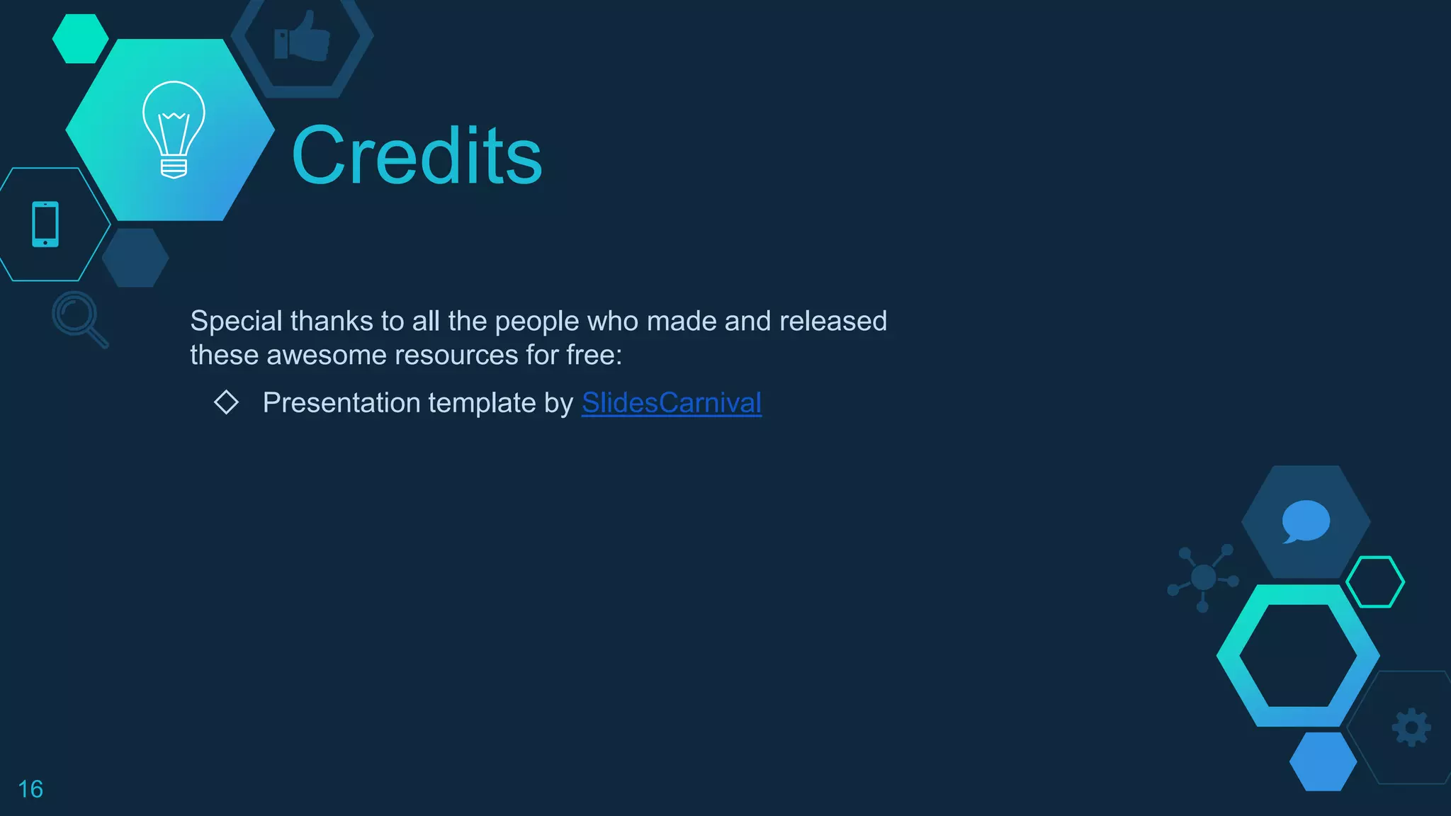 Credits
Special thanks to all the people who made and released
these awesome resources for free:
◇ Presentation template by SlidesCarnival
16
 
