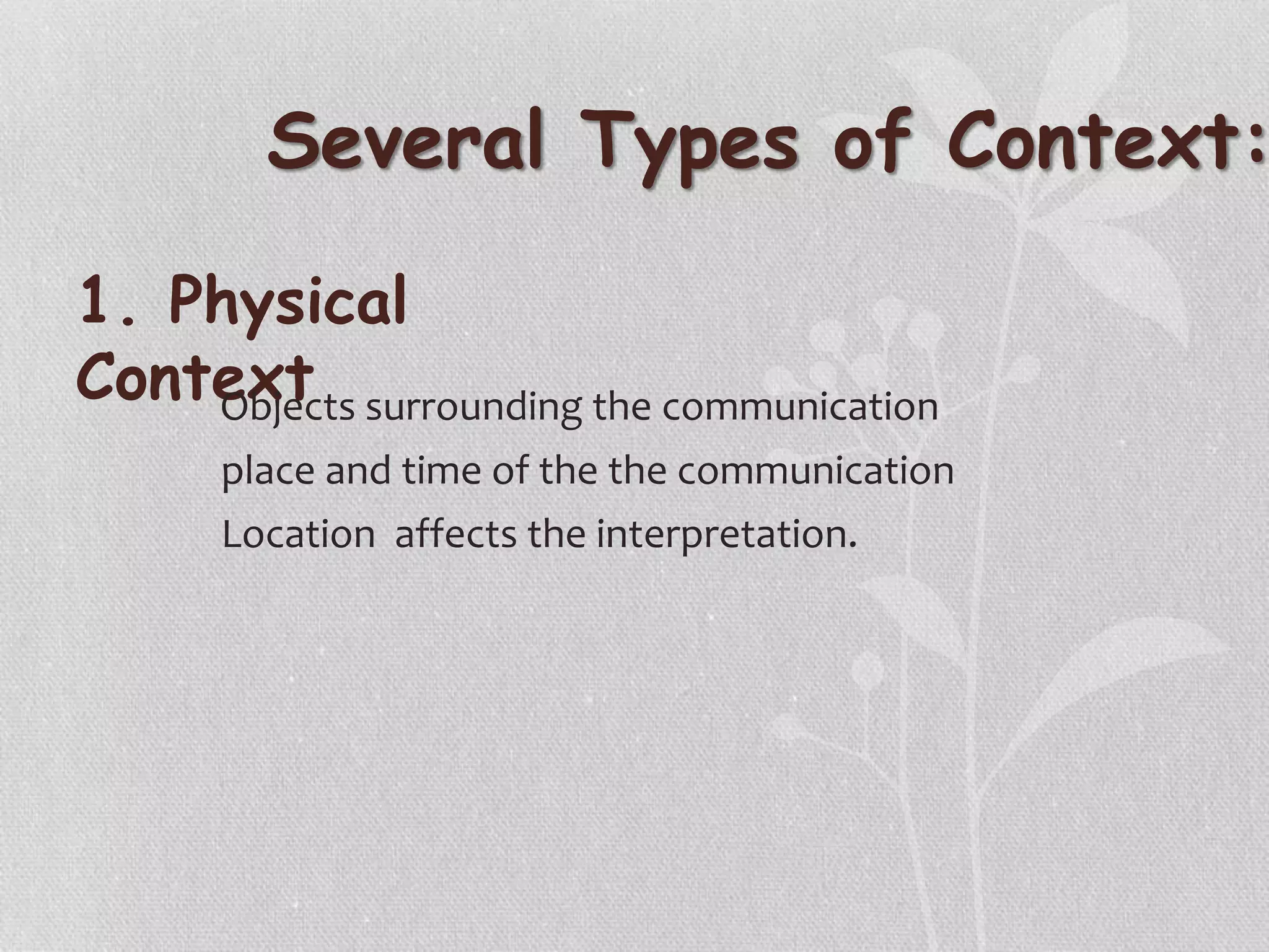 Several Types of Context:
1. Physical
ContextObjects surrounding the communication
place and time of the the communication
Location affects the interpretation.
 