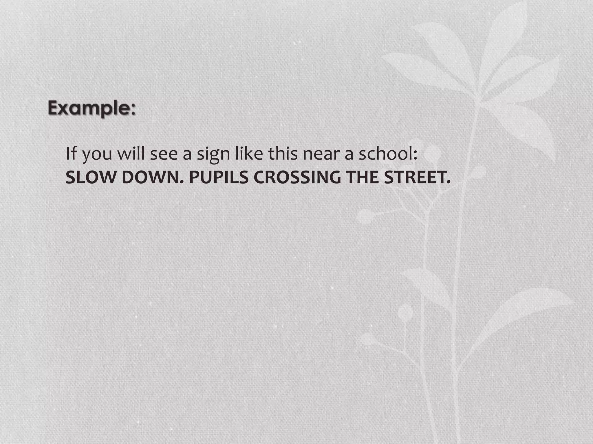 If you will see a sign like this near a school:
SLOW DOWN. PUPILS CROSSING THE STREET.
 