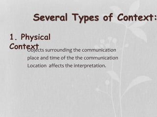 Several Types of Context:
1. Physical
ContextObjects surrounding the communication
place and time of the the communication
Location affects the interpretation.
 