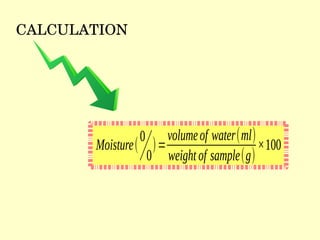 Moisture(
0
0
)=
volumeof water(ml)
weightof sample(g)
×100
CALCULATION
 
