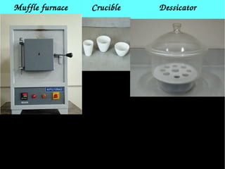 Muffle furnace Crucible Dessicator
 