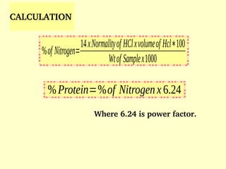 %of Nitrogen=
14xNormalityof HClxvolumeof Hcl∗100
Wtof Samplex1000
%Protein=%of Nitrogenx6.24
CALCULATION
Where 6.24 is power factor.
 