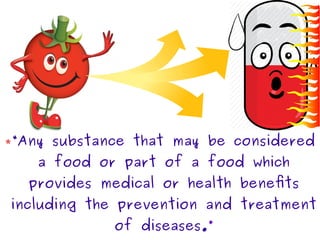 “Any substance that may be considered
a food or part of a food which
provides medical or health benefits
including the prevention and treatment
of diseases.”
 