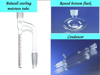 Bidwell sterling 
moisture tube.
Round bottom flask
Condensor
 