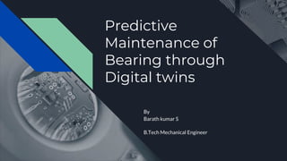 Predictive
Maintenance of
Bearing through
Digital twins
By
Barath kumar S
B.Tech Mechanical Engineer
 