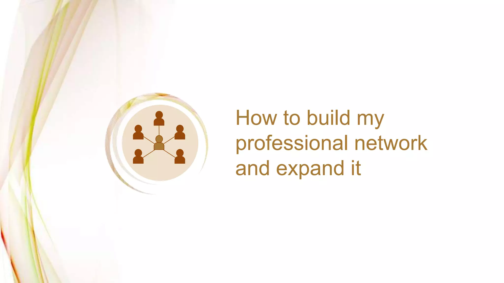 How to build my
professional network
and expand it
 