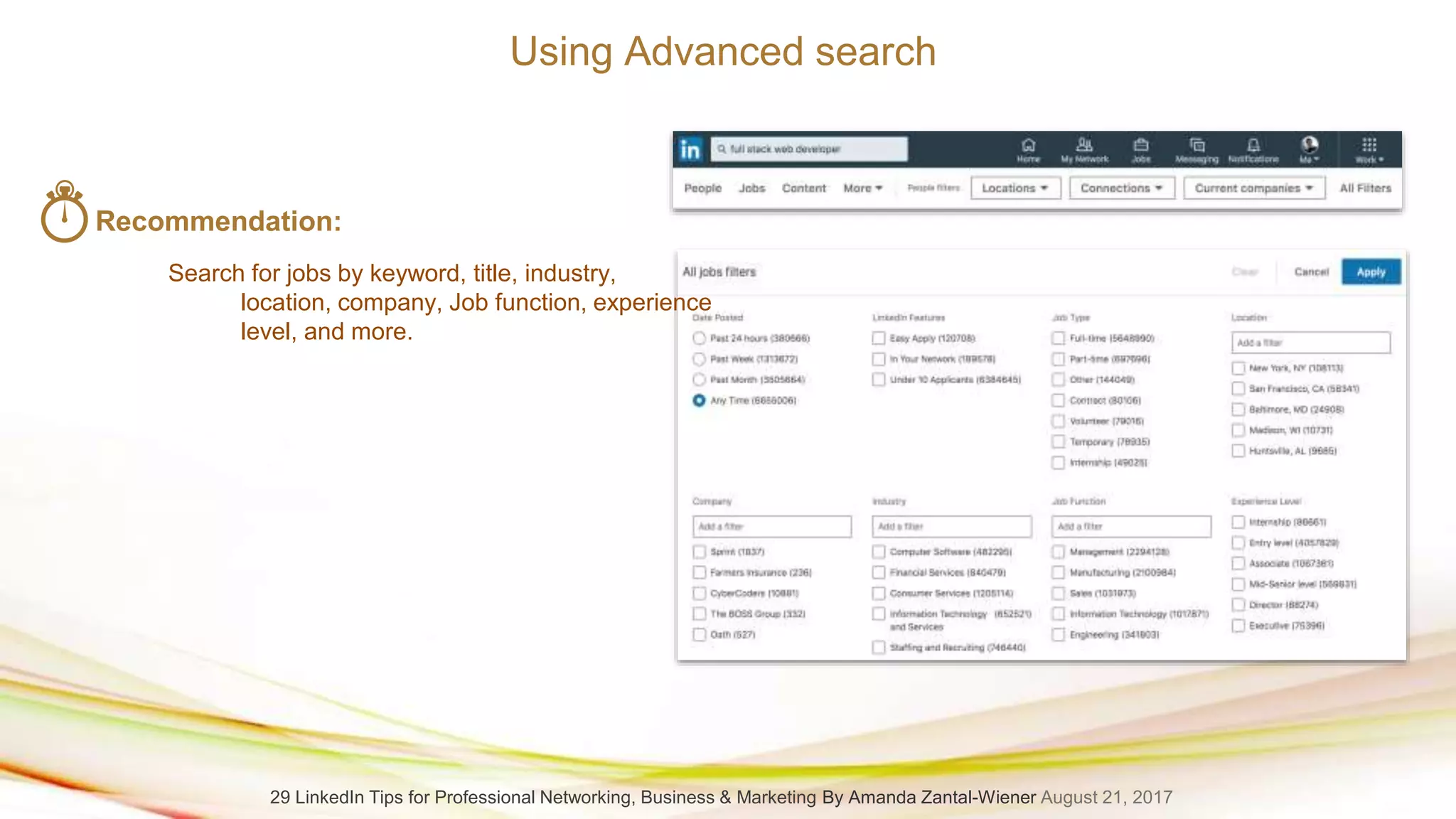 Using Advanced search
Recommendation:
Search for jobs by keyword, title, industry,
location, company, Job function, experience
level, and more.
29 LinkedIn Tips for Professional Networking, Business & Marketing By Amanda Zantal-Wiener August 21, 2017
 