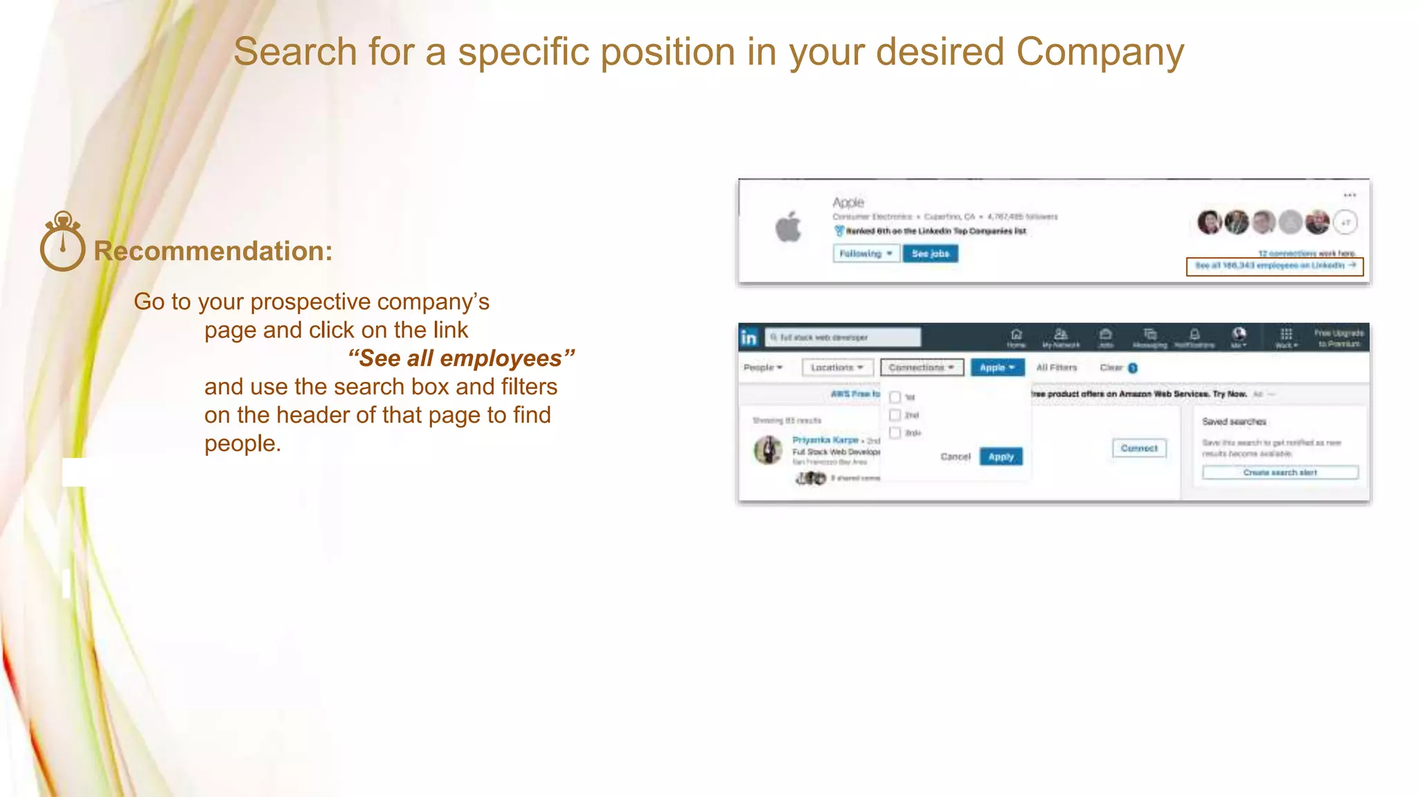 Search for a specific position in your desired Company
Recommendation:
Go to your prospective company’s
page and click on the link
“See all employees”
and use the search box and filters
on the header of that page to find
people.
 