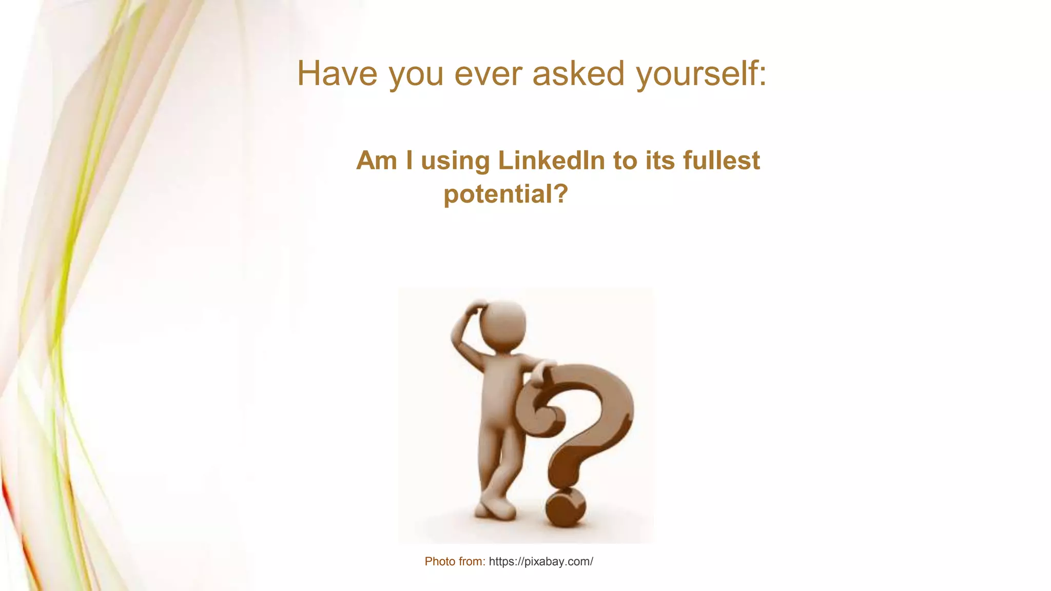 Have you ever asked yourself:
Am I using LinkedIn to its fullest
potential?
Photo from: https://pixabay.com/
 