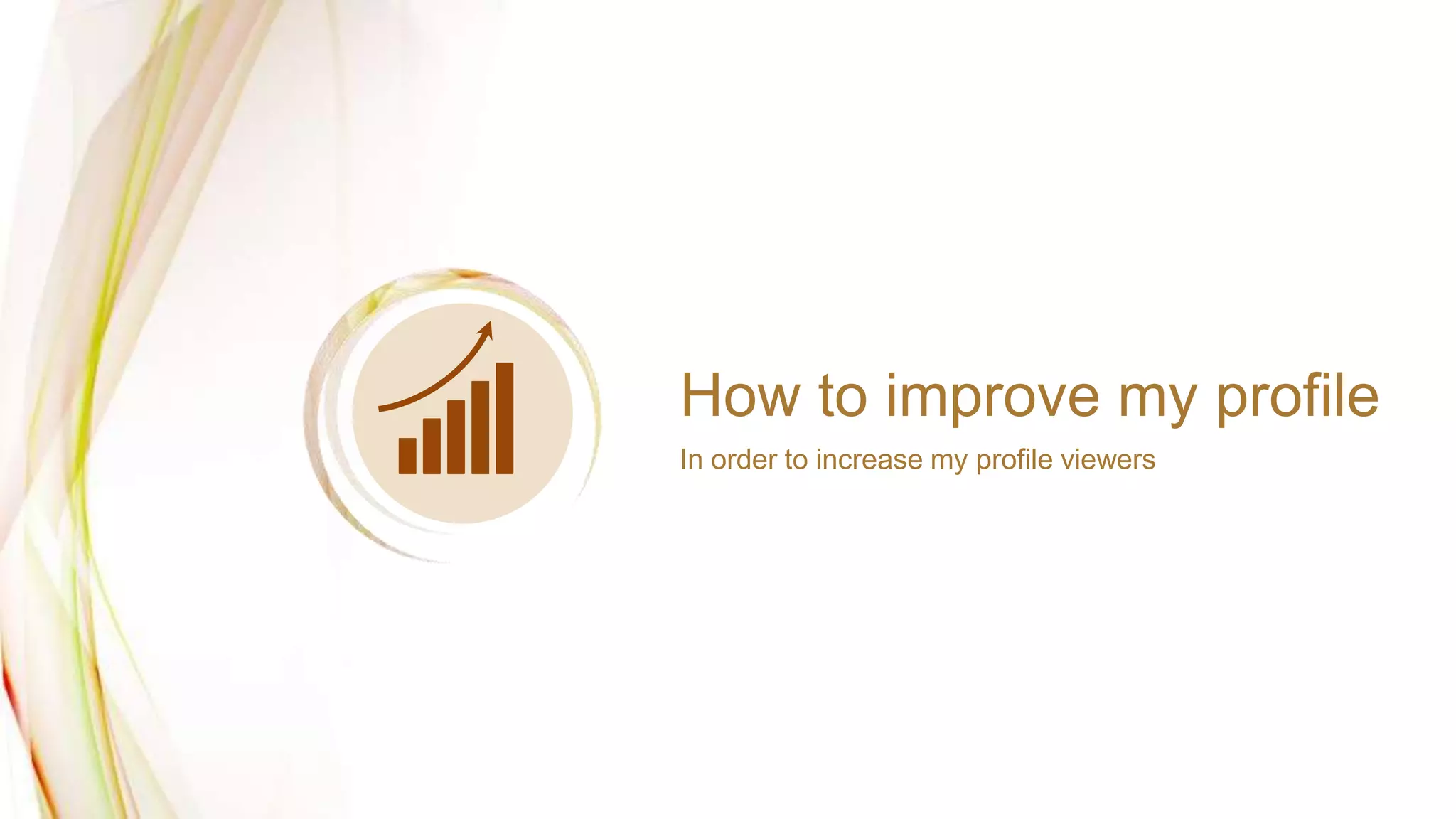 How to improve my profile
In order to increase my profile viewers
 