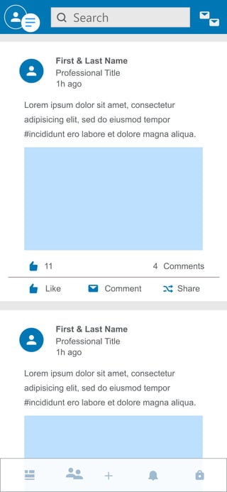 Search
Lorem ipsum dolor sit amet, consectetur
adipisicing elit, sed do eiusmod tempor
#incididunt ero labore et dolore magna aliqua.
First & Last Name
1h ago
Professional Title
11 4 Comments
Like Comment Share
Lorem ipsum dolor sit amet, consectetur
adipisicing elit, sed do eiusmod tempor
#incididunt ero labore et dolore magna aliqua.
First & Last Name
1h ago
Professional Title
 