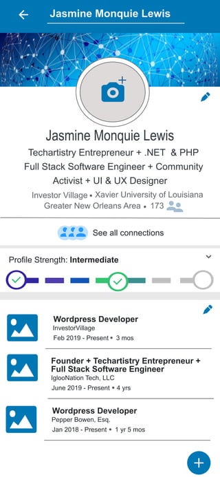 Jasmine Monquie Lewis
Jasmine Monquie Lewis
Techartistry Entrepreneur + .NET & PHP
Full Stack Software Engineer + Community
Activist + UI & UX Designer
Investor Village Xavier University of Louisiana
Greater New Orleans Area 173
See all connections
Profile Strength: Intermediate
Wordpress Developer
InvestorVillage
Feb 2019 - Present 3 mos
Founder + Techartistry Entrepreneur +
Full Stack Software Engineer
IglooNation Tech, LLC
June 2019 - Present 4 yrs
Wordpress Developer
Pepper Bowen, Esq.
Jan 2018 - Present 1 yr 5 mos
 