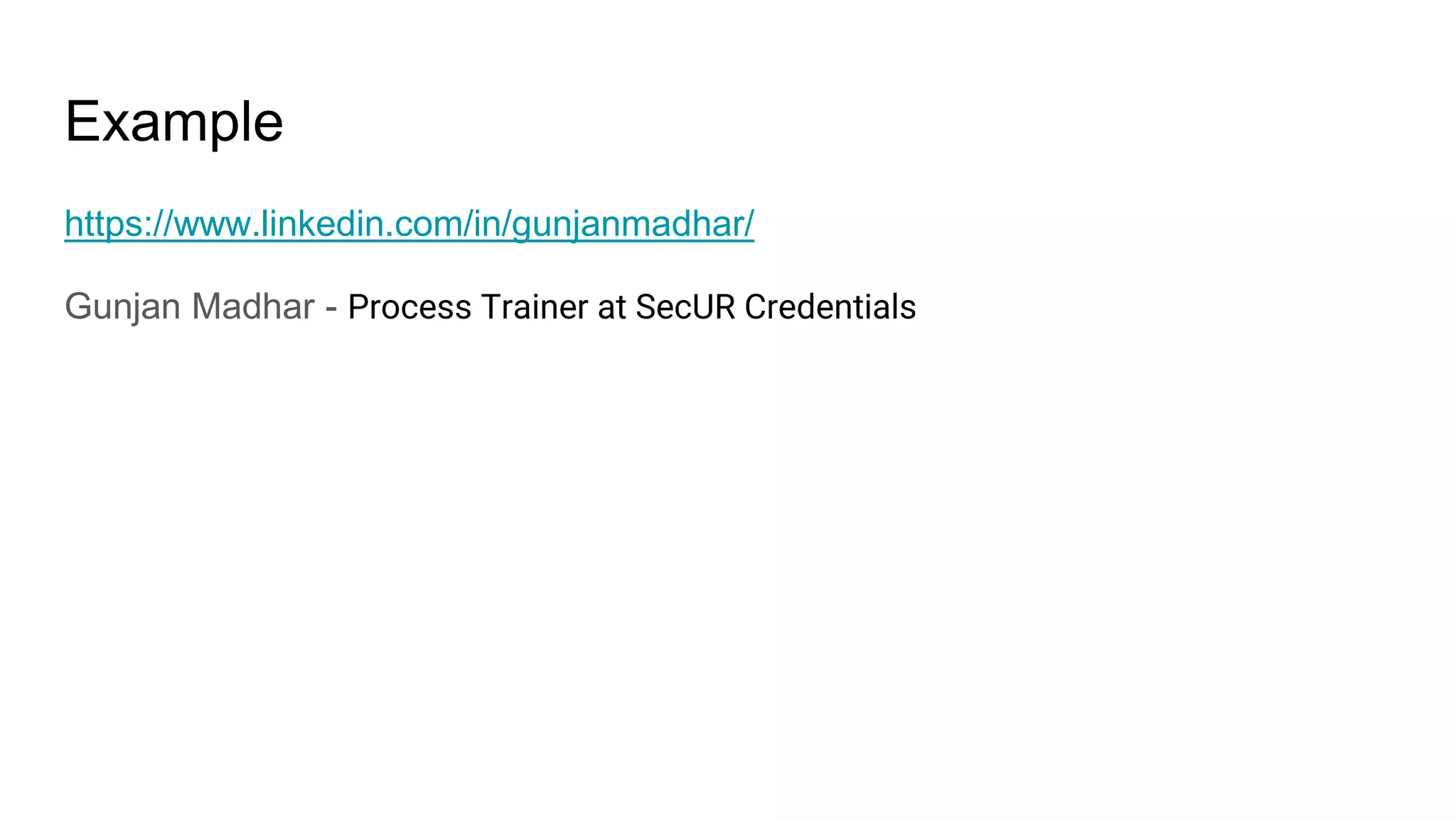 Example
https://www.linkedin.com/in/gunjanmadhar/
Gunjan Madhar - Process Trainer at SecUR Credentials
 