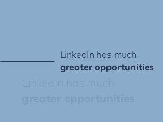 LinkedIn has much
greater opportunities
LinkedIn has much
greater opportunities
 