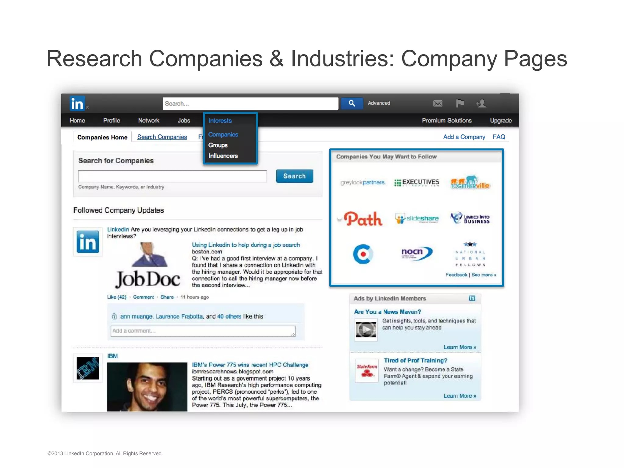 Who Uses LinkedIn?

+
259M

66%

+
3M

+
150

professionals

companies

+
60K

college and university
alumni groups

outside the U.S.

industries

Executives from every

Fortune 500
company

+
30M

students and recent grads

©2013 LinkedIn Corporation. All Rights Reserved.

8

 