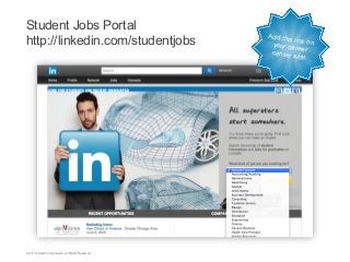 Student Jobs Portal
http://linkedin.com/studentjobs

©2013 LinkedIn Corporation. All Rights Reserved.

Add this
link
your car on
eer
center s
ite!

 