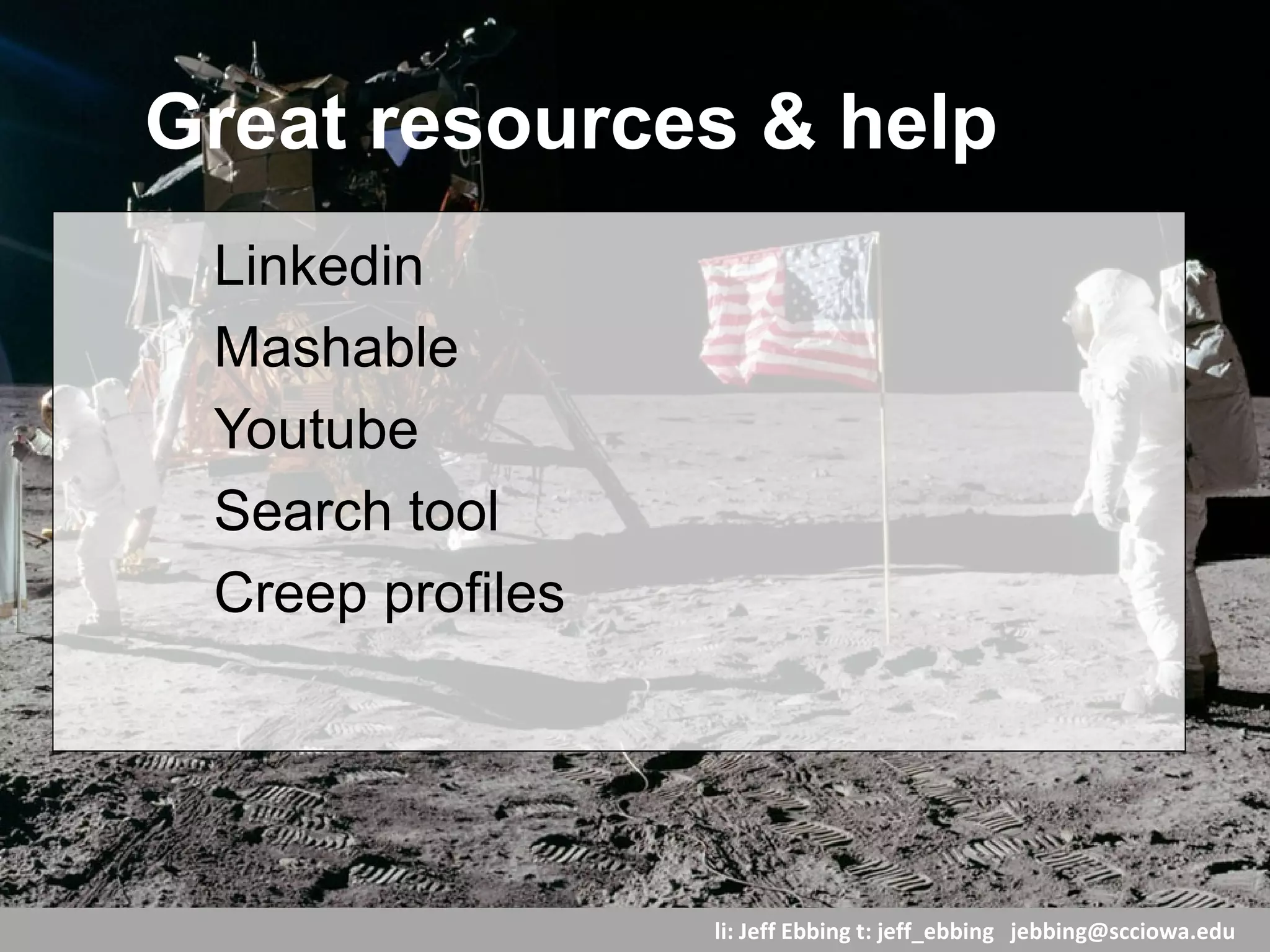 li: Jeff Ebbing t: jeff_ebbing jeffebbing101@gmail.com
Tips & stuff
How to write an invitation:
http://blog.hubspot.com/marketing/customized-linkedin-invitation-
template?utm_campaign=Marketing%20Blog%20on%20Social
%20Media&utm_content=11478359&utm_medium=social&utm_
source=linkedin
Linkedin top ten tips, including blogging tip
http://www.forbes.com/sites/lizryan/2016/03/04/ten-things-
always-to-do-on-linkedin/2/#5d12fc71beeb
 