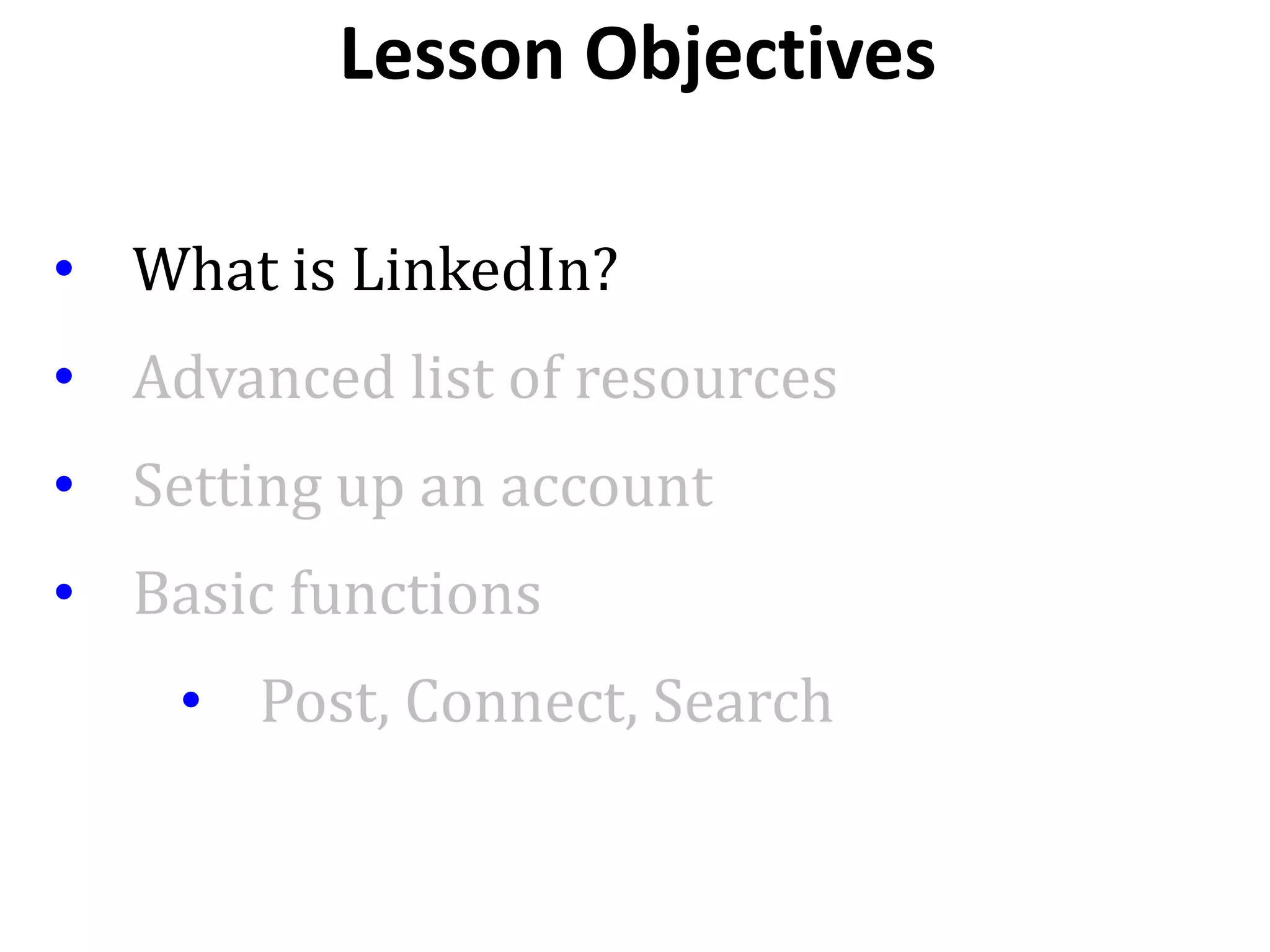 • What is LinkedIn?
• Advanced list of resources
• Setting up an account
• Basic functions
• Post, Connect, Search
Lesson Objectives
 