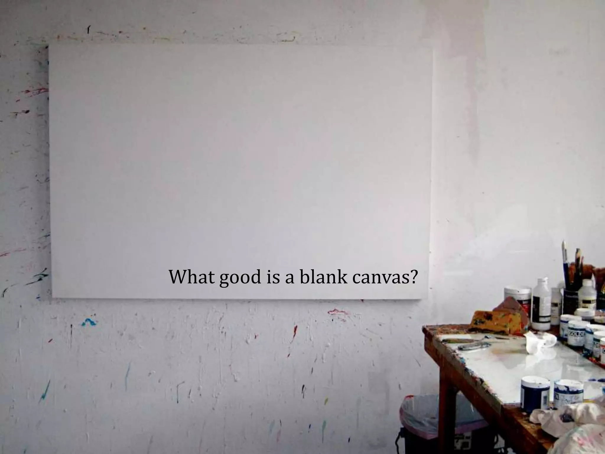 What good is a blank canvas?
 