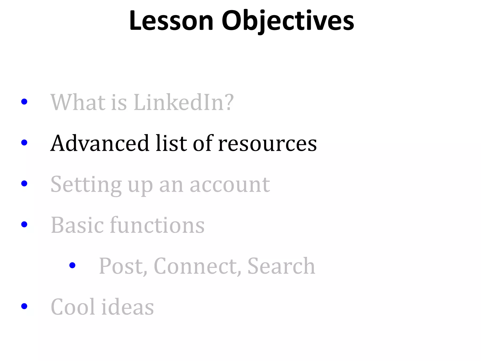 • What is LinkedIn?
• Advanced list of resources
• Setting up an account
• Basic functions
• Post, Connect, Search
• Cool ideas
Lesson Objectives
 