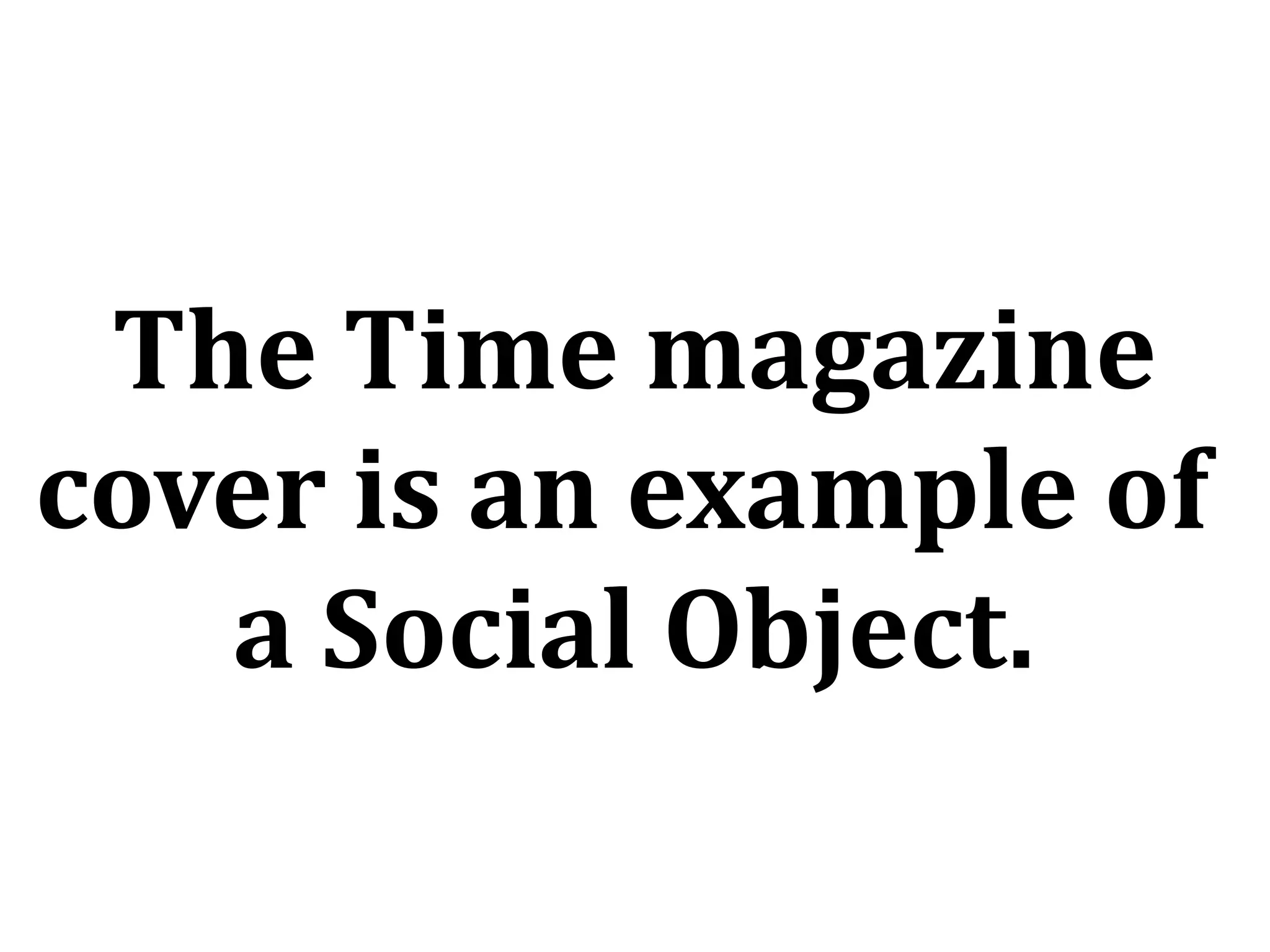 The Time magazine
cover is an example of
a Social Object.
 