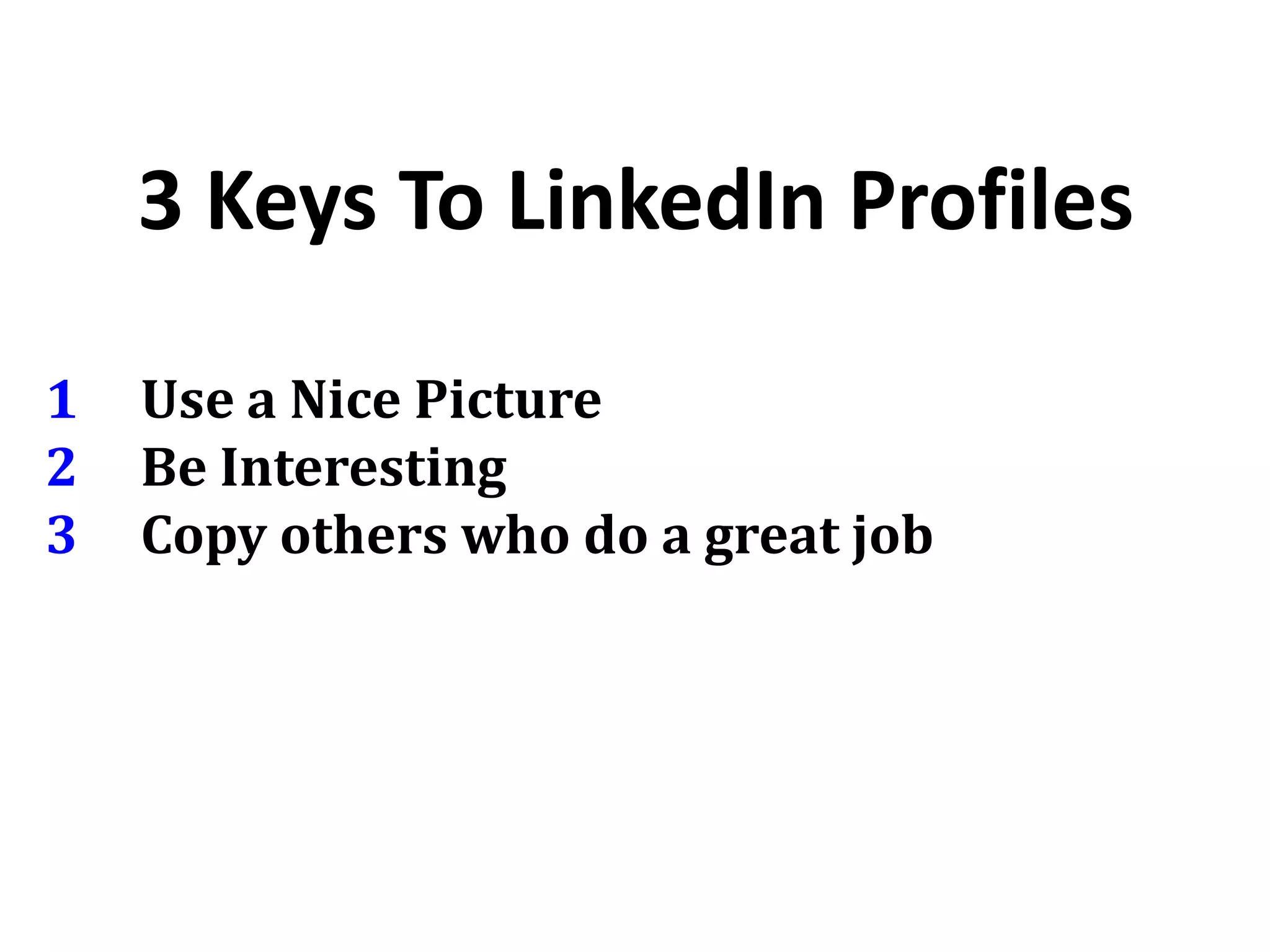 3 Keys To LinkedIn Profiles
1 Use a Nice Picture
2 Be Interesting
3 Copy others who do a great job
 