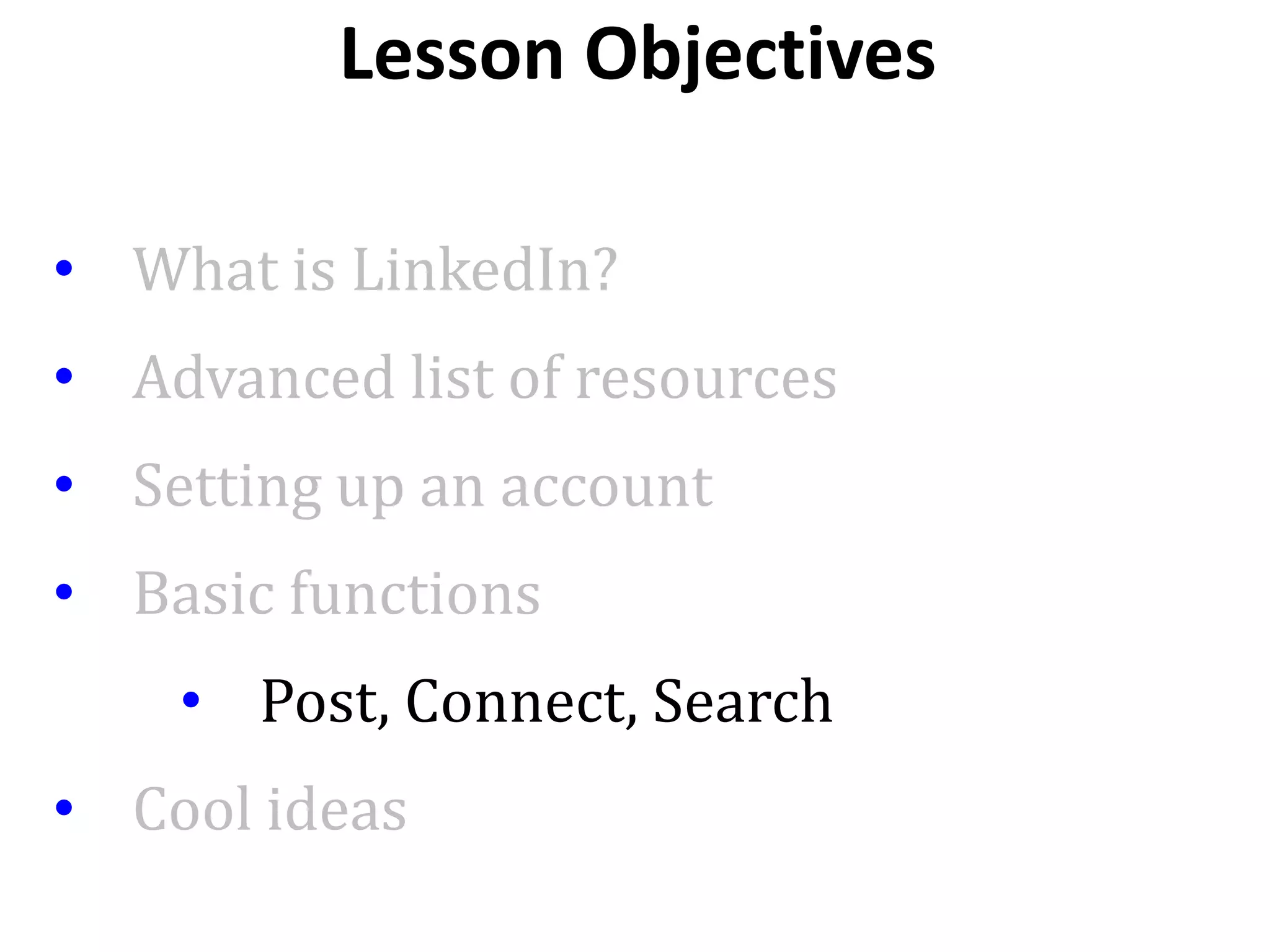 • What is LinkedIn?
• Advanced list of resources
• Setting up an account
• Basic functions
• Post, Connect, Search
• Cool ideas
Lesson Objectives
 