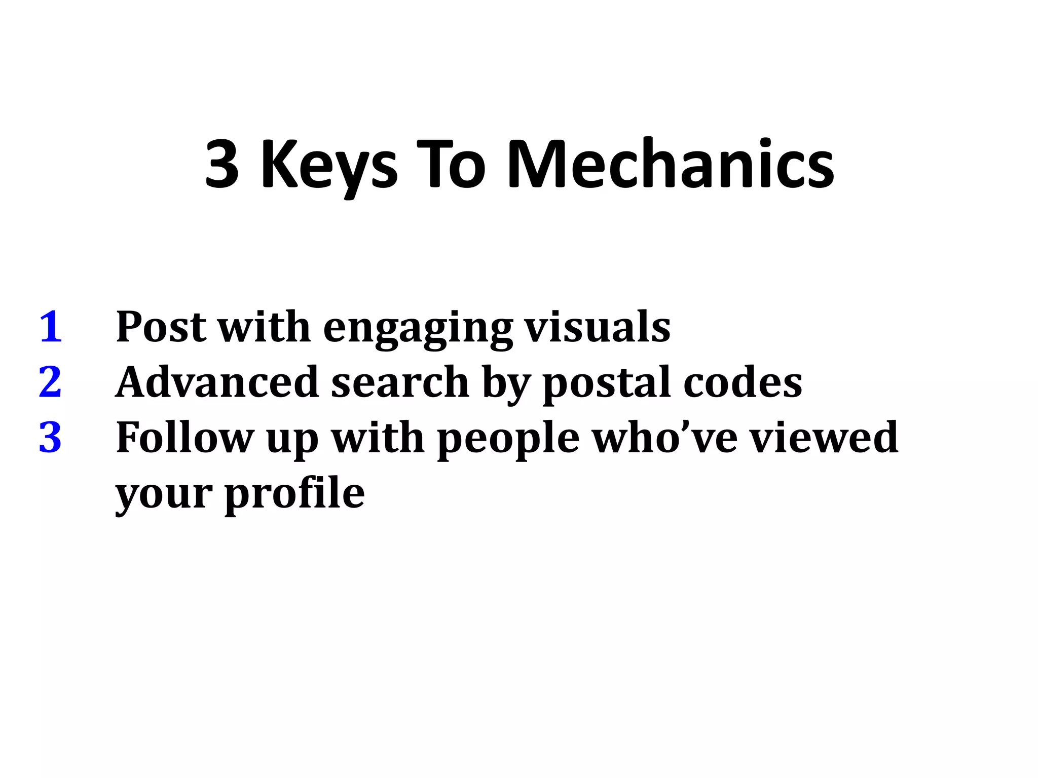 3 Keys To Mechanics
1 Post with engaging visuals
2 Advanced search by postal codes
3 Follow up with people who’ve viewed
your profile
 