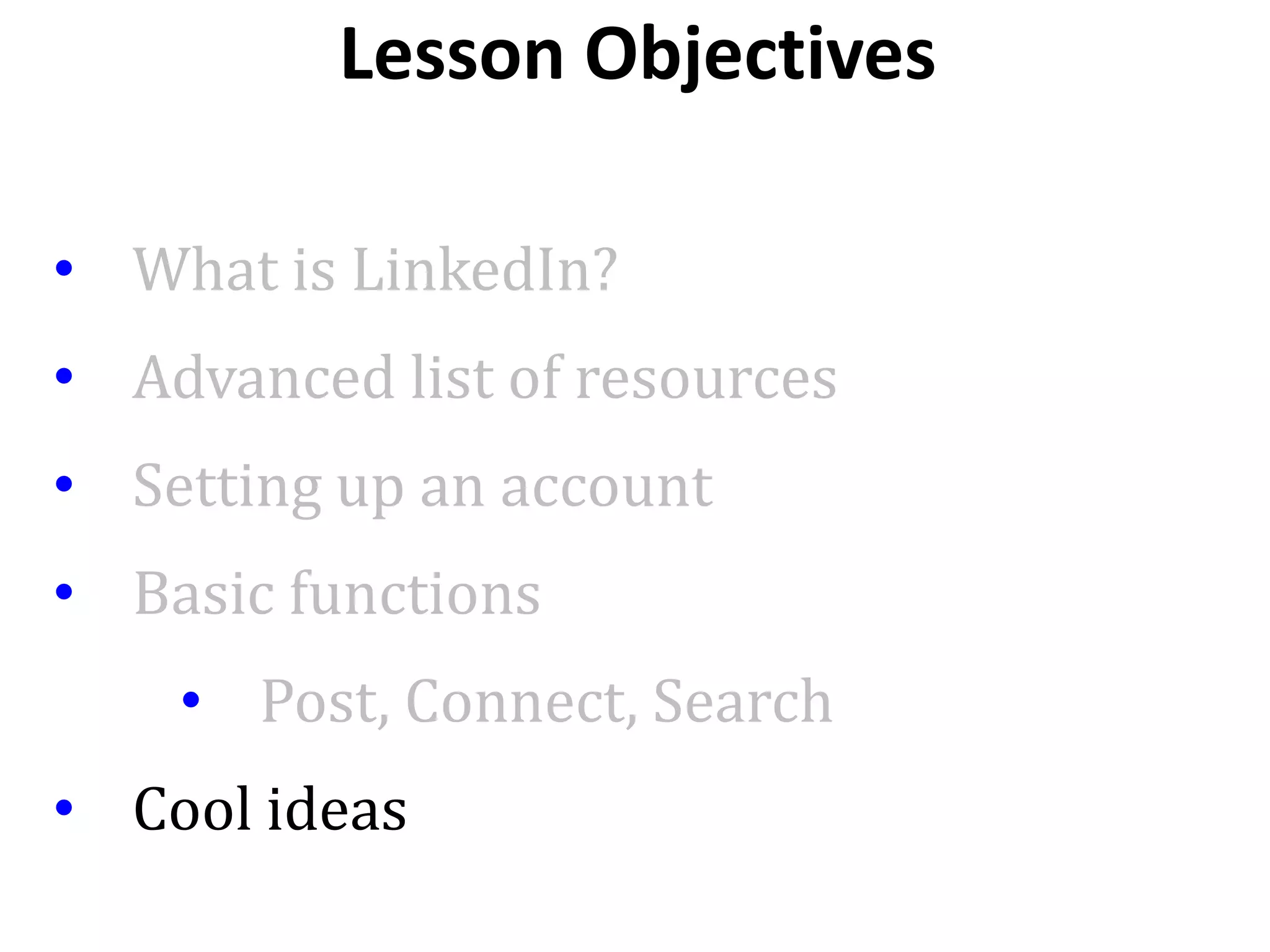 • What is LinkedIn?
• Advanced list of resources
• Setting up an account
• Basic functions
• Post, Connect, Search
• Cool ideas
Lesson Objectives
 