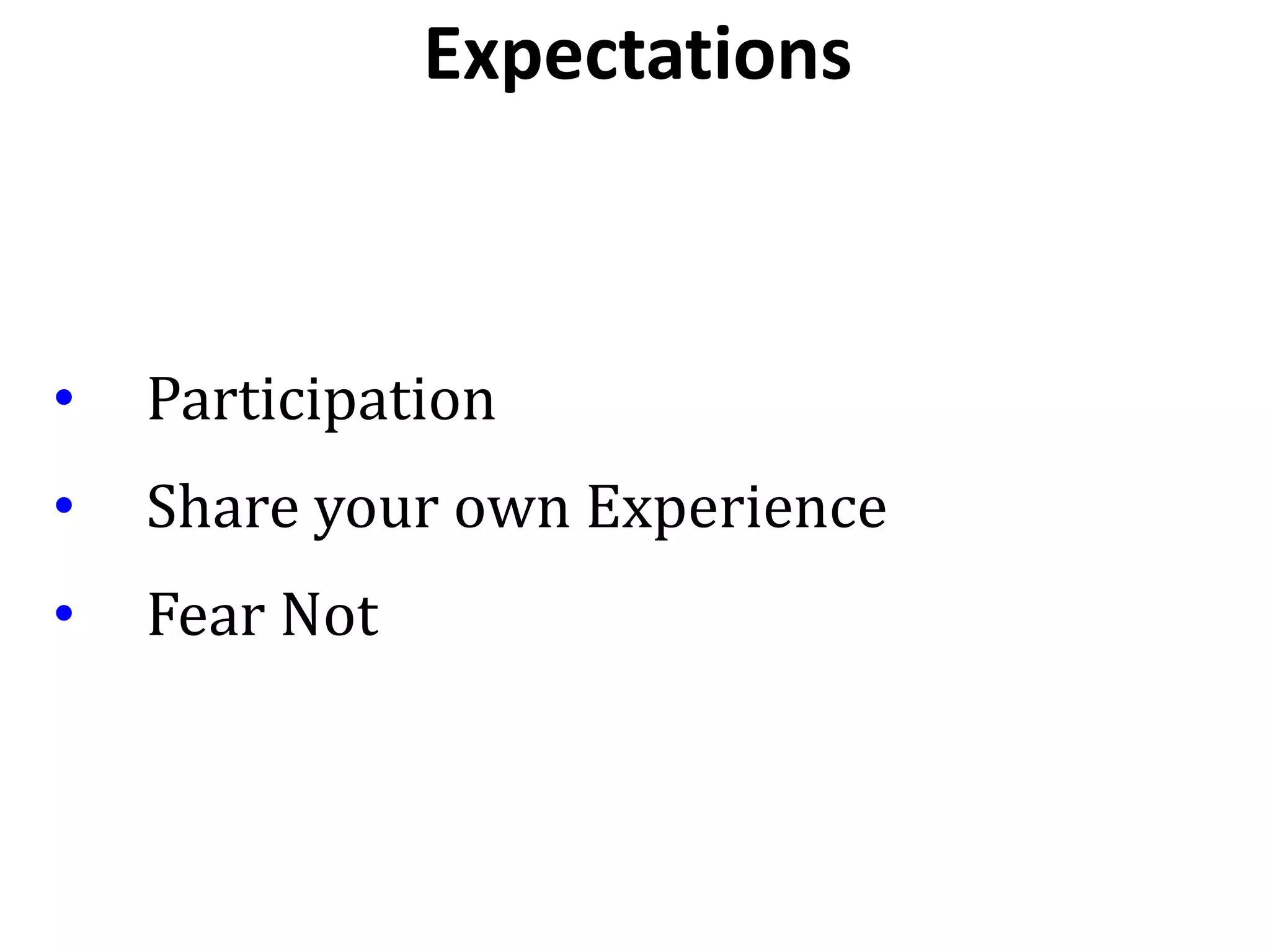 • Participation
• Share your own Experience
• Fear Not
Expectations
 