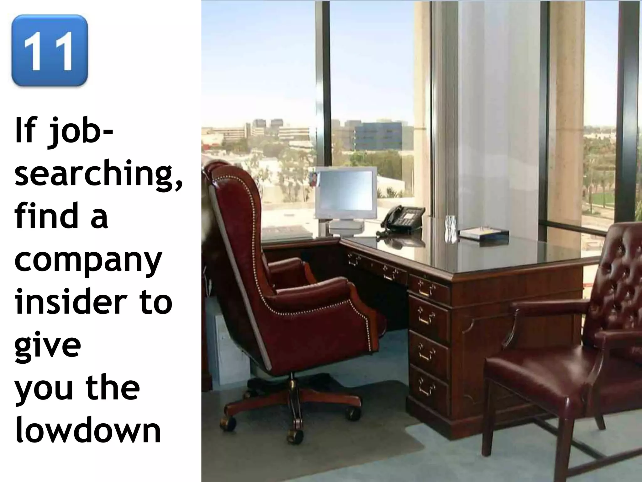 If job-
searching,
find a
company
insider to
give
you the
lowdown
 
