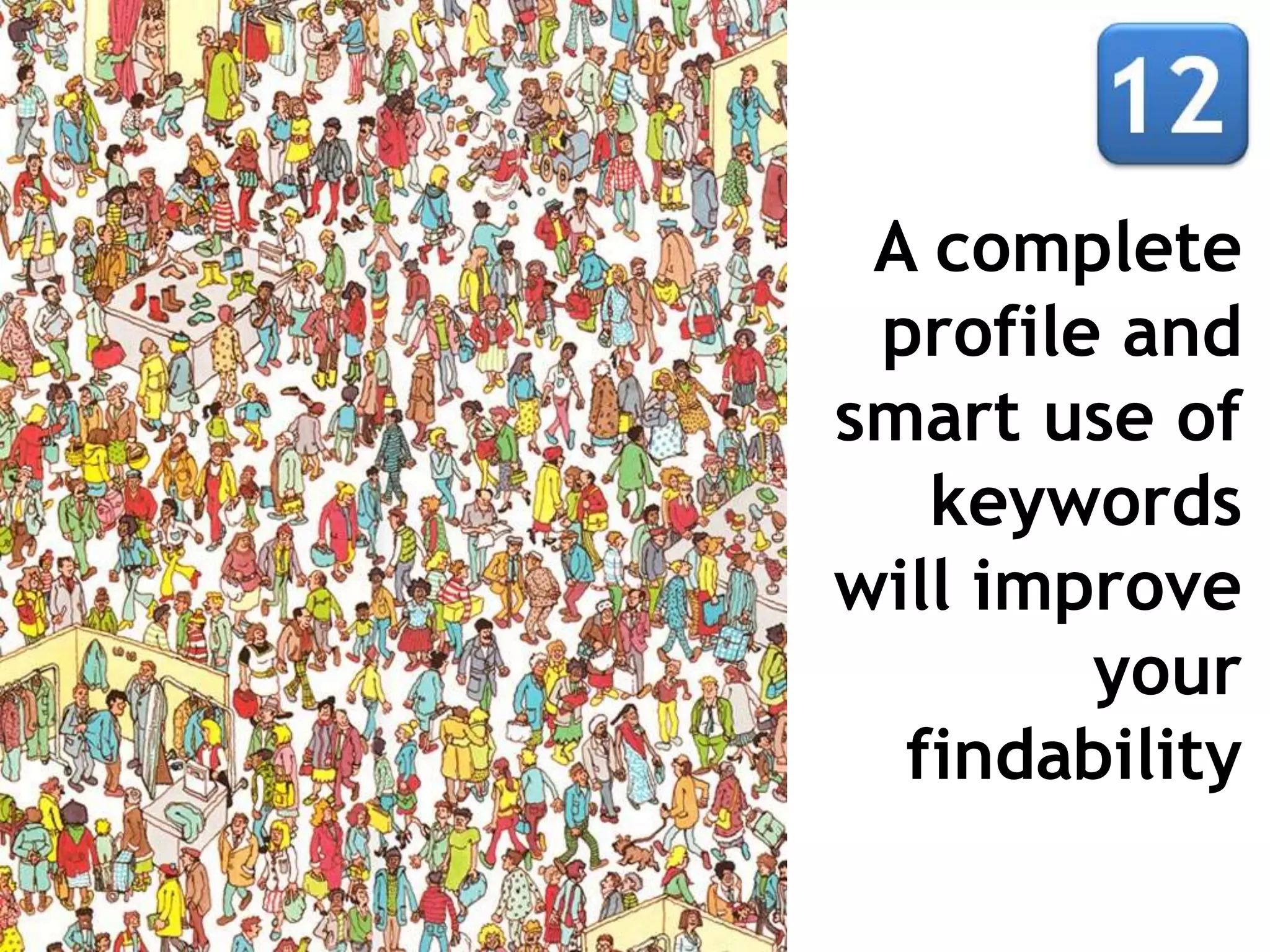 A complete
 profile and
smart use of
   keywords
will improve
        your
  findability
 