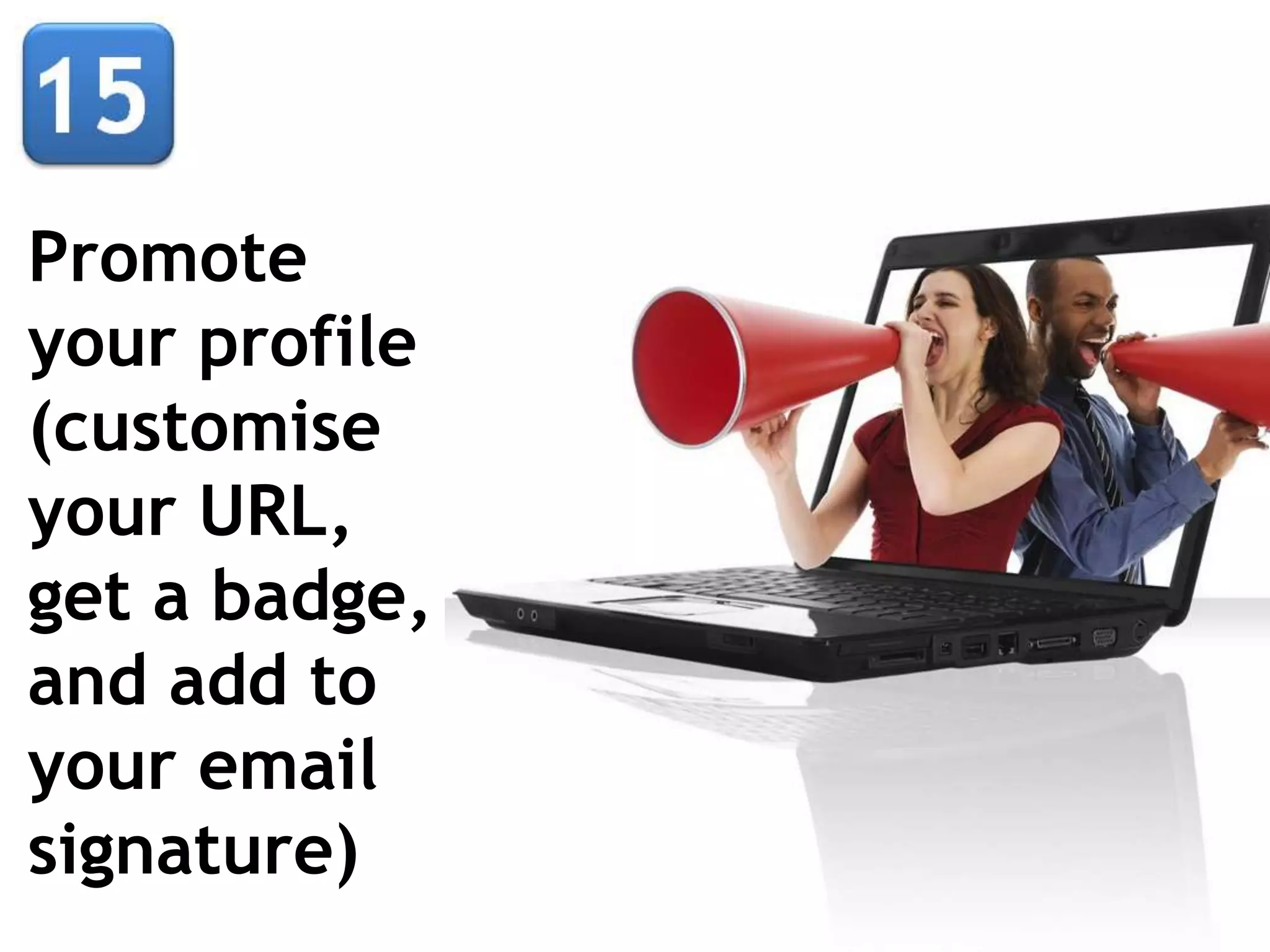 Promote
your profile
(customise
your URL,
get a badge,
and add to
your email
signature)
 