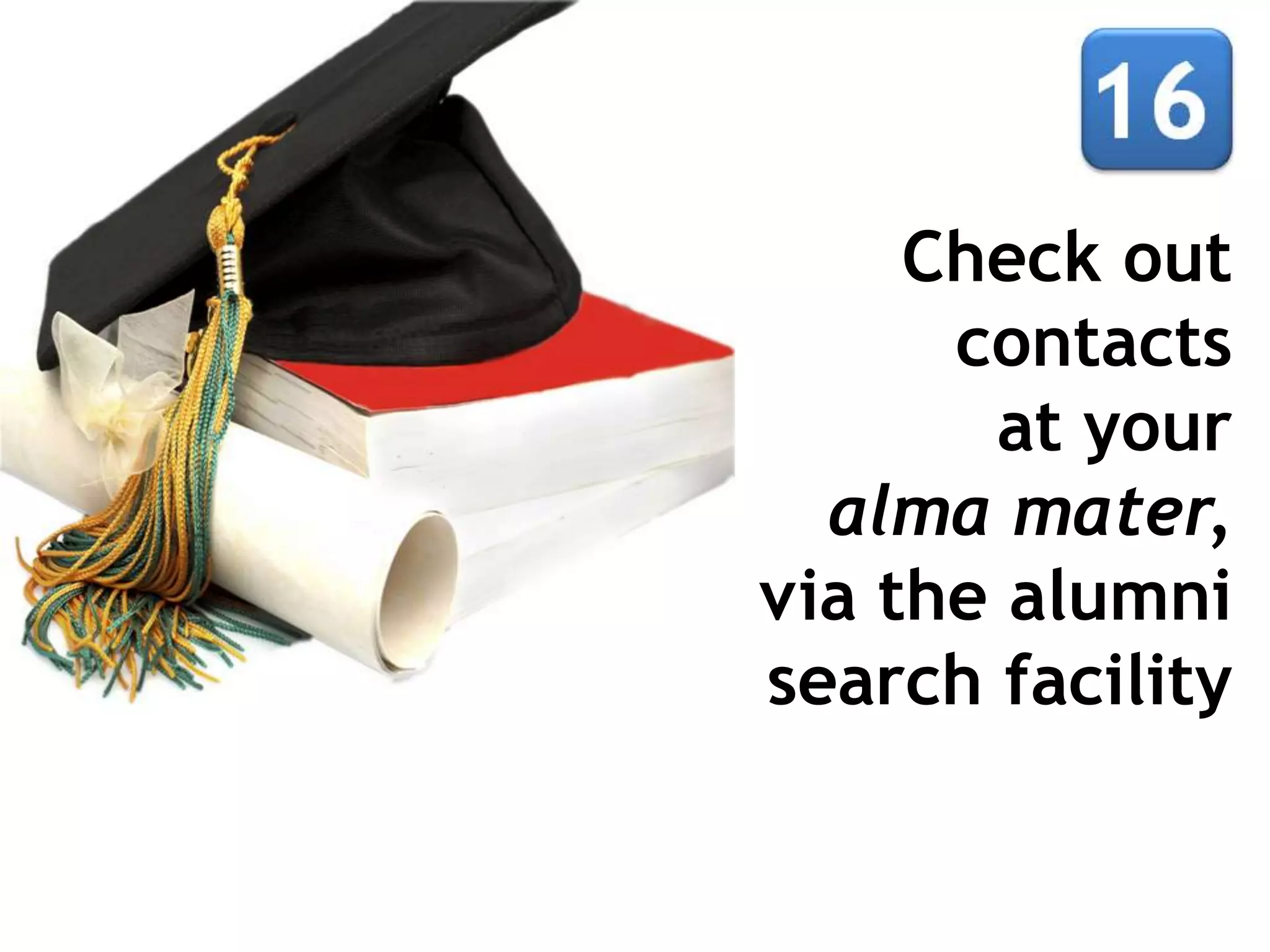 Check out
      contacts
       at your
  alma mater,
via the alumni
search facility
 