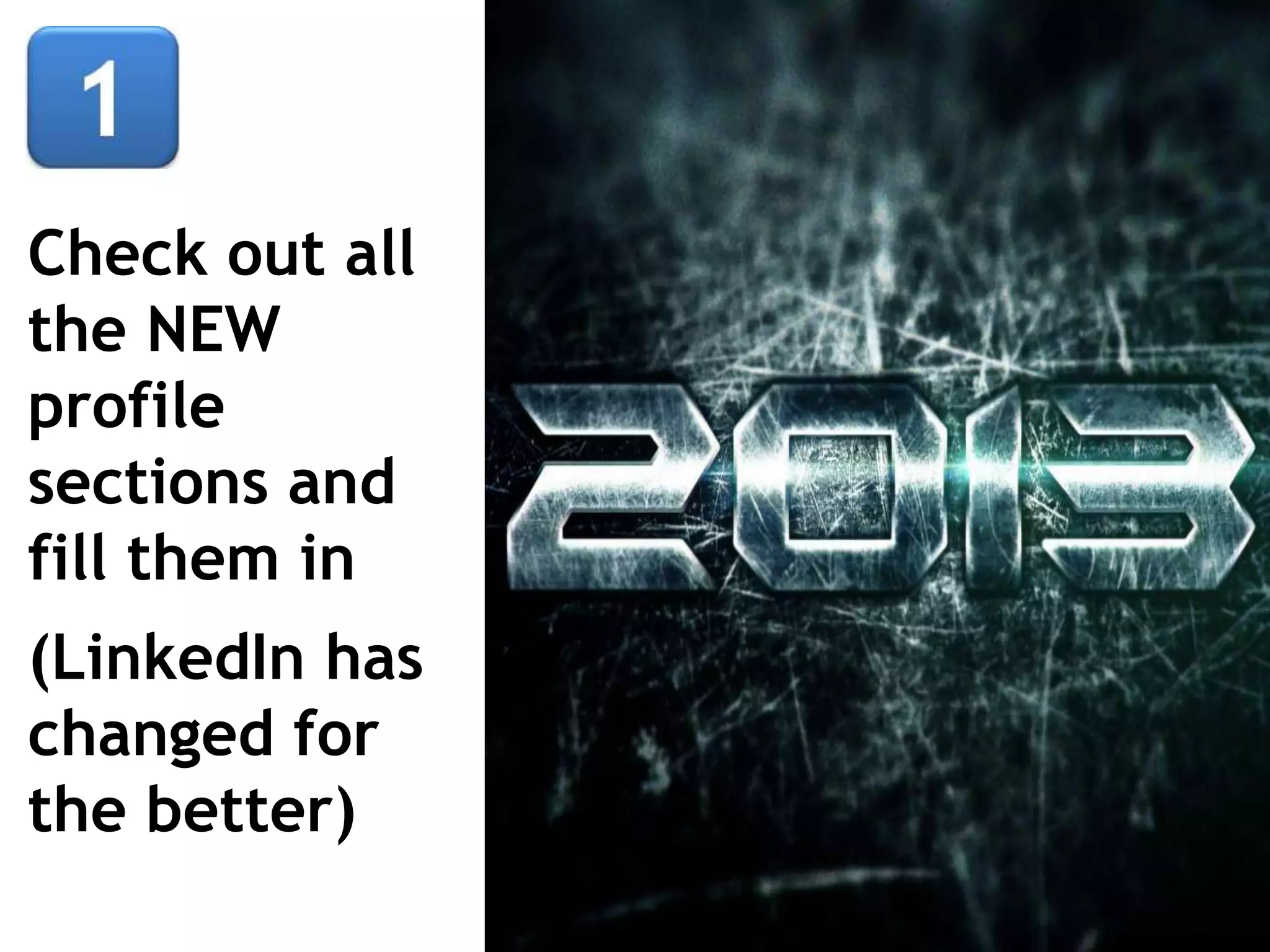 Check out all
the NEW
profile
sections and
fill them in
(LinkedIn has
changed for
the better)
 