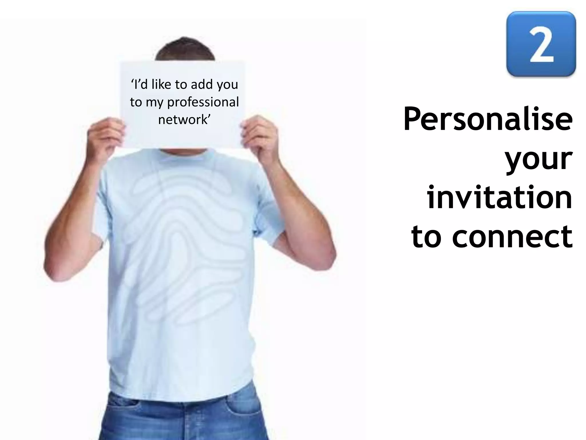 ‘I’d like to add you
to my professional
       network’        Personalise
                             your
                        invitation
                       to connect
 