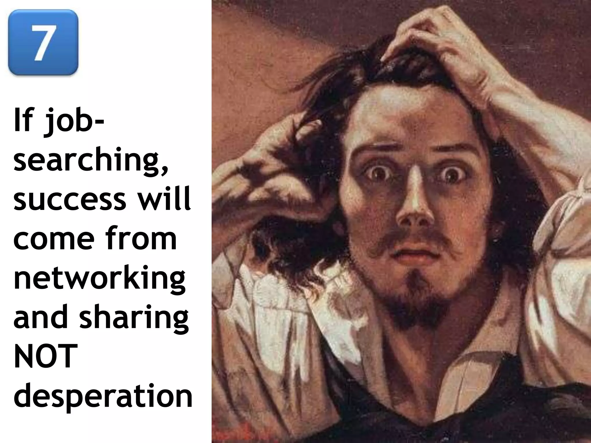 If job-
searching,
success will
come from
networking
and sharing
NOT
desperation
 