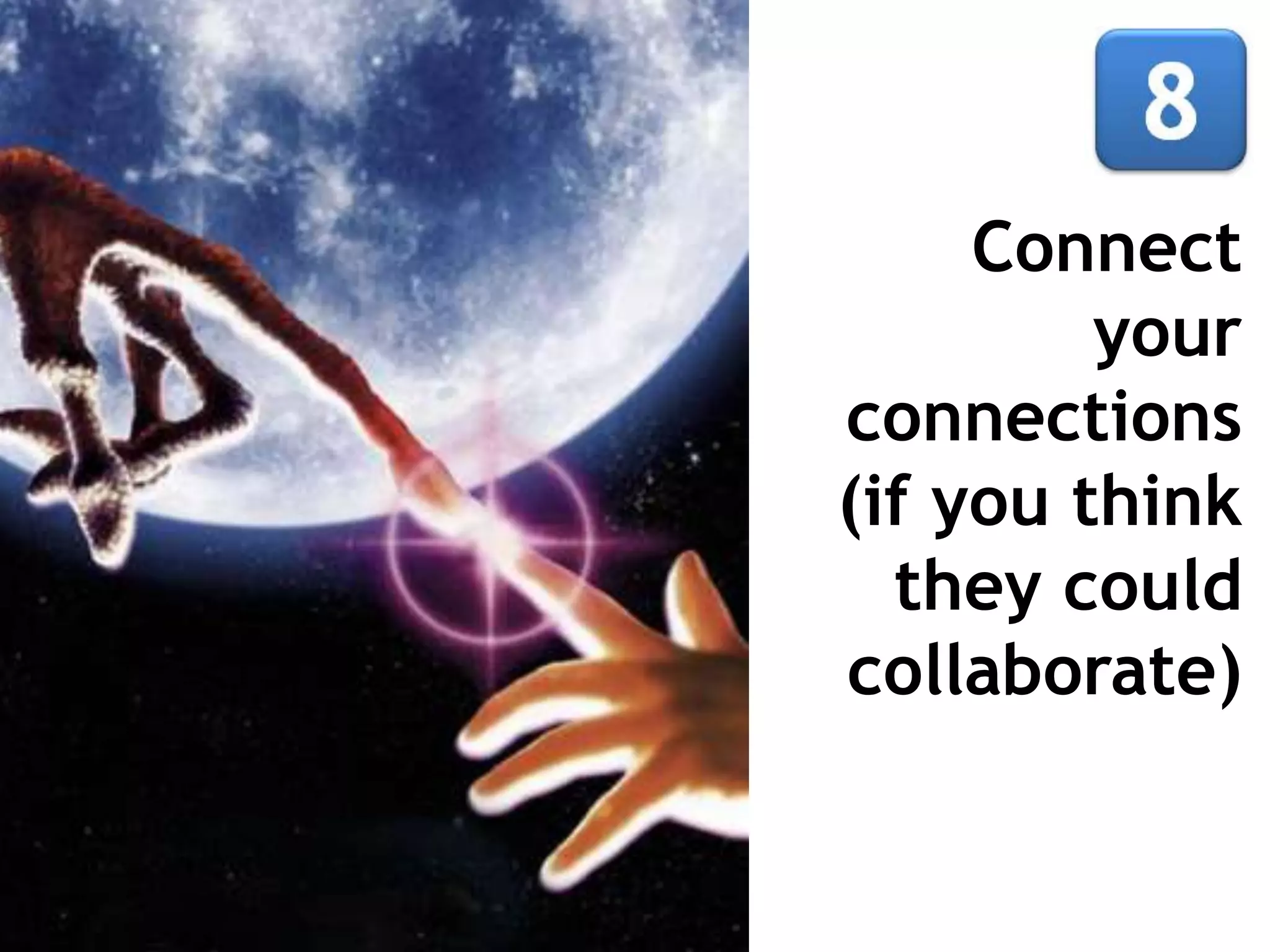 Connect
         your
connections
(if you think
  they could
collaborate)
 