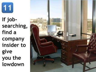 If job-
searching,
find a
company
insider to
give
you the
lowdown
 