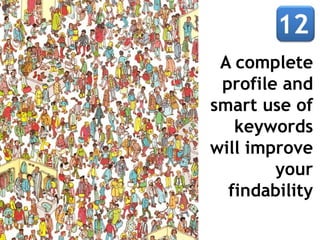 A complete
 profile and
smart use of
   keywords
will improve
        your
  findability
 