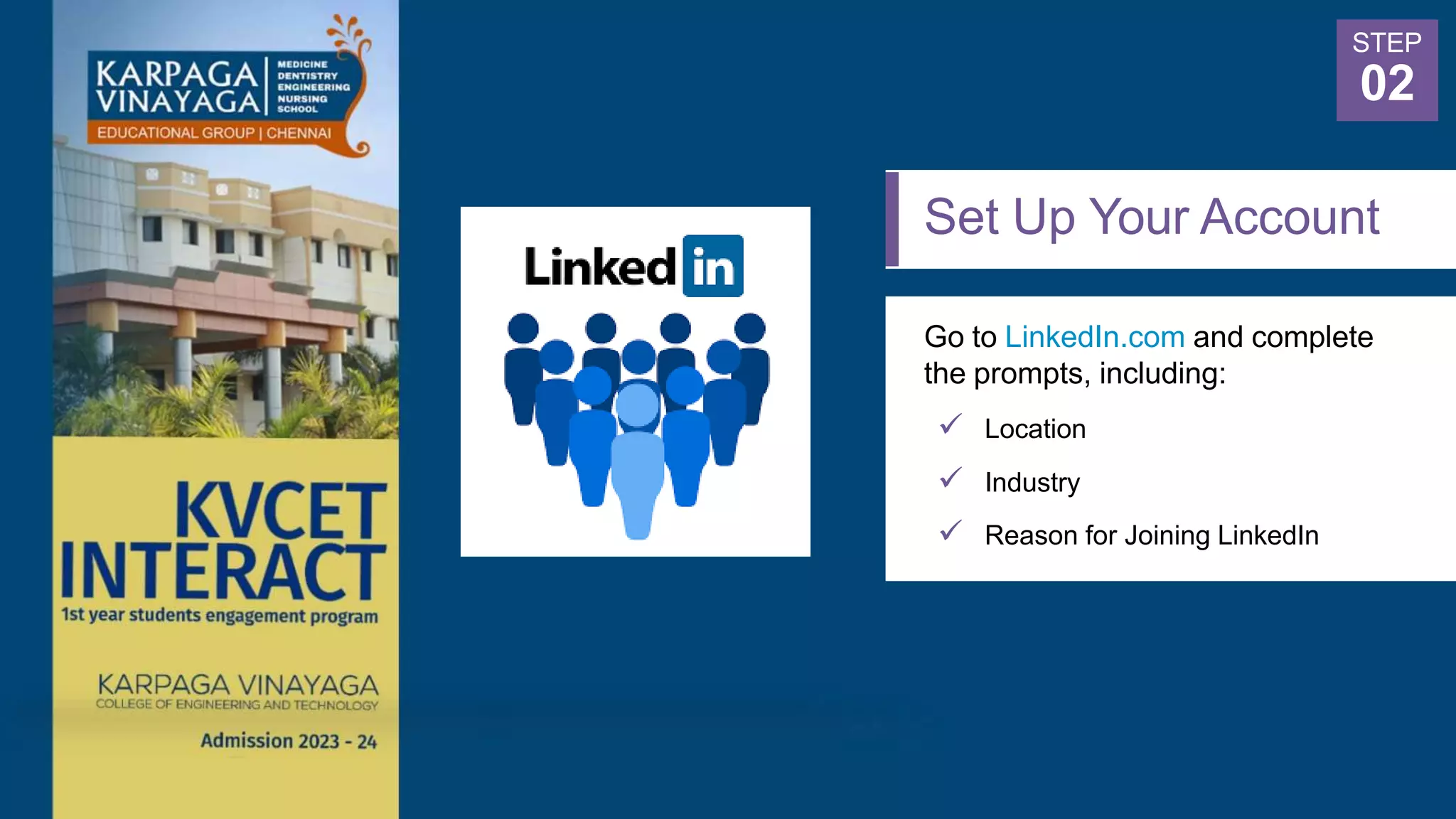 Set Up Your Account
Go to LinkedIn.com and complete
the prompts, including:
 Location
 Industry
 Reason for Joining LinkedIn
STEP
02
 