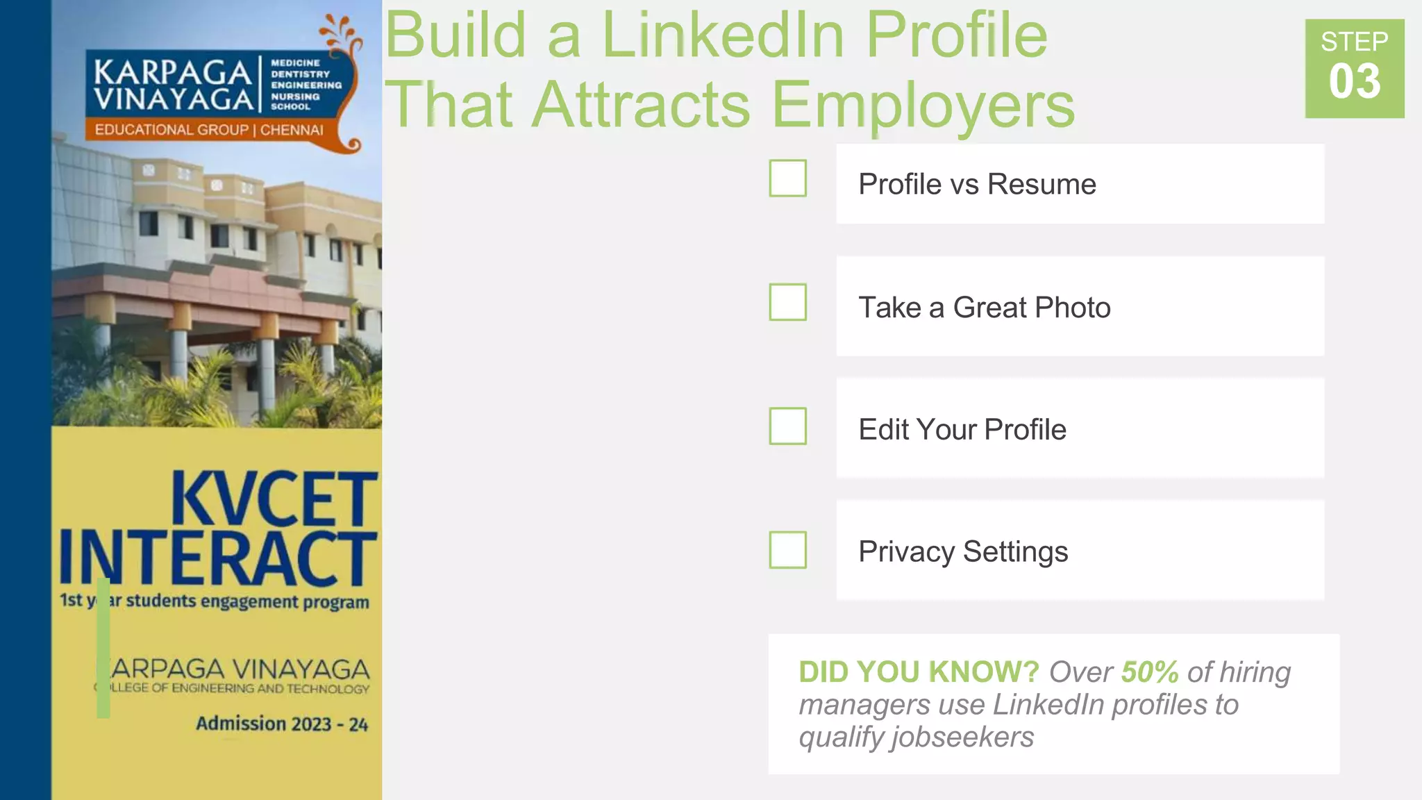 Build a LinkedIn Profile
That Attracts Employers
DID YOU KNOW? Over 50% of hiring
managers use LinkedIn profiles to
qualify jobseekers
Profile vs Resume
Take a Great Photo
Edit Your Profile
Privacy Settings
STEP
03
 