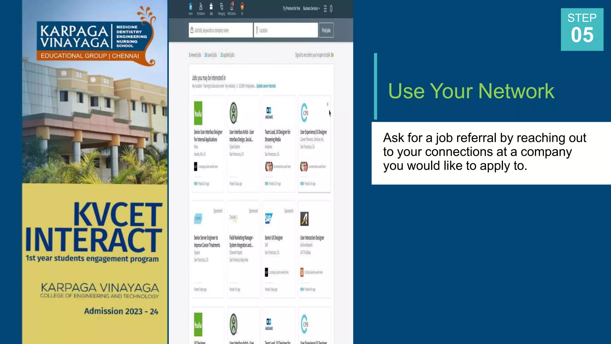 Use Your Network
Ask for a job referral by reaching out
to your connections at a company
you would like to apply to.
STEP
05
 