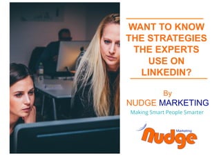 WANT TO KNOW
THE STRATEGIES
THE EXPERTS
USE ON
LINKEDIN?
Making Smart People Smarter
By
NUDGE MARKETING
 